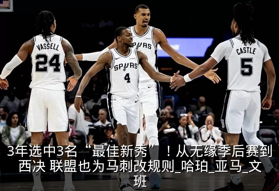 3年选中3名“最佳新秀”!从无缘季后赛到西决 联盟也为马刺改规则_哈珀_亚马_文班